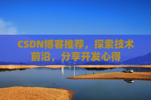CSDN博客推荐,探索技术前沿,分享开发心得